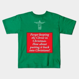 Forget keeping the Christ in Christmas.  How about putting it back into Christians? Kids T-Shirt